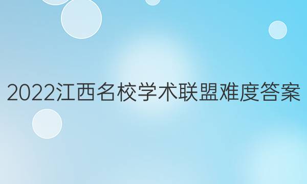 2022江西名校学术联盟难度答案