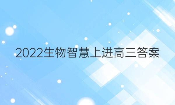 2022生物智慧上进高三答案