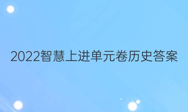 2022智慧上进单元卷历史答案