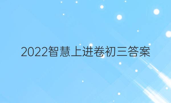 2022智慧上进卷初三答案