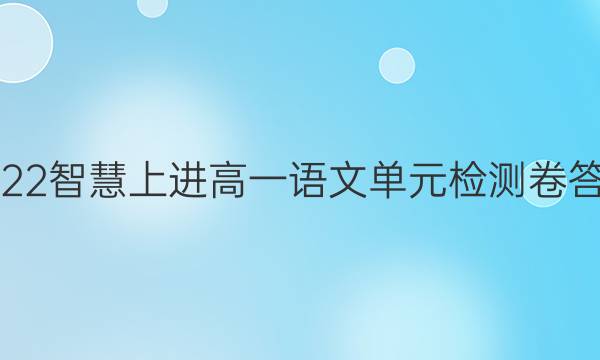 2022智慧上进高一语文单元检测卷答案