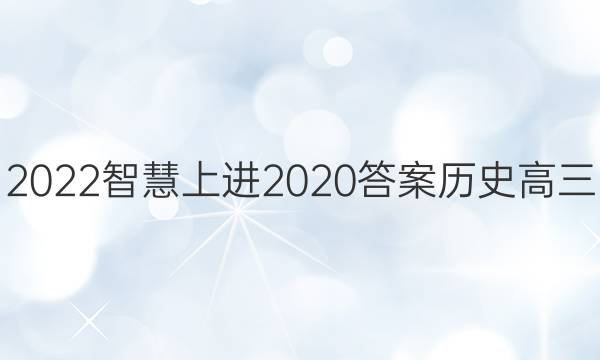2022智慧上进2020答案历史高三
