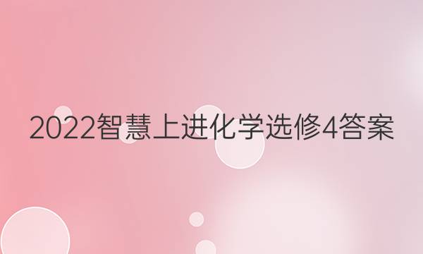 2022智慧上进化学选修4答案