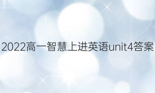 2022高一智慧上进英语unit4答案