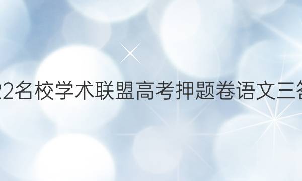 2022名校学术联盟高考押题卷语文三答案