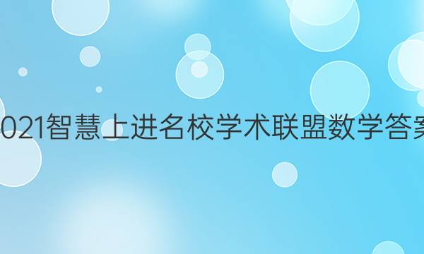 2021智慧上进名校学术联盟数学答案