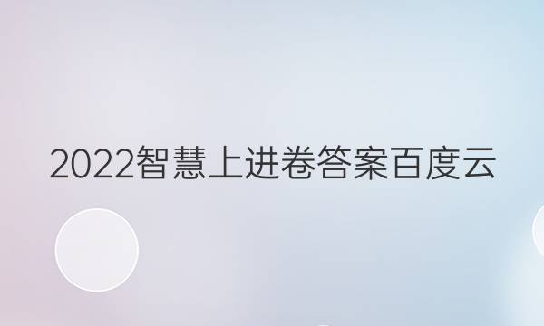 2022智慧上进卷答案百度云