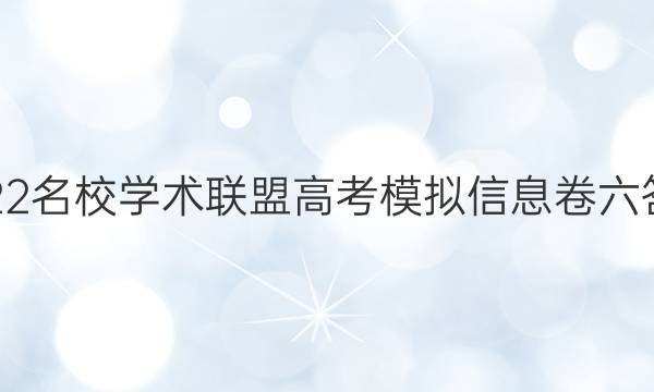2022名校学术联盟高考模拟信息卷六答案