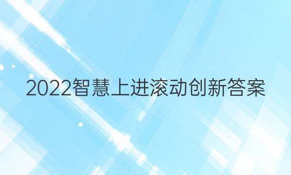 2022智慧上进滚动创新答案