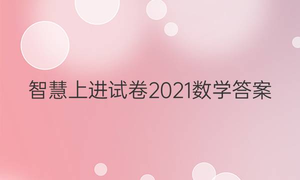 智慧上进试卷2021数学答案