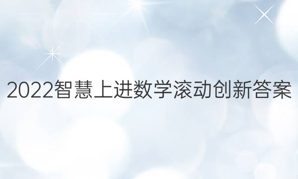 2022智慧上进数学滚动创新答案