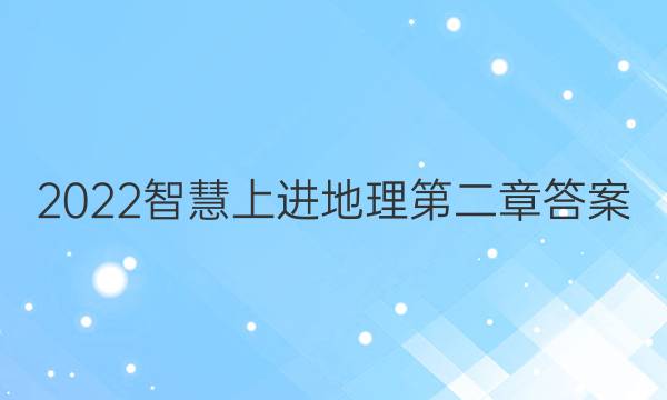 2022智慧上进地理第二章答案