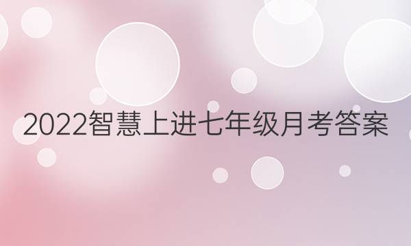 2022智慧上进七年级月考答案