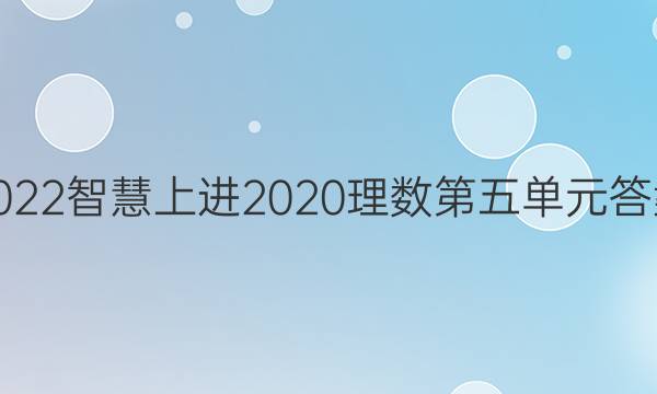 2022智慧上进2020理数第五单元答案