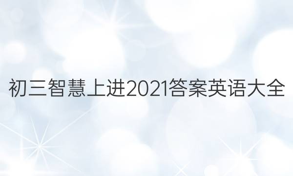 初三智慧上进2021答案英语大全