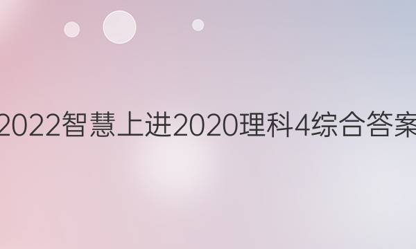 2022智慧上进2020理科4综合答案