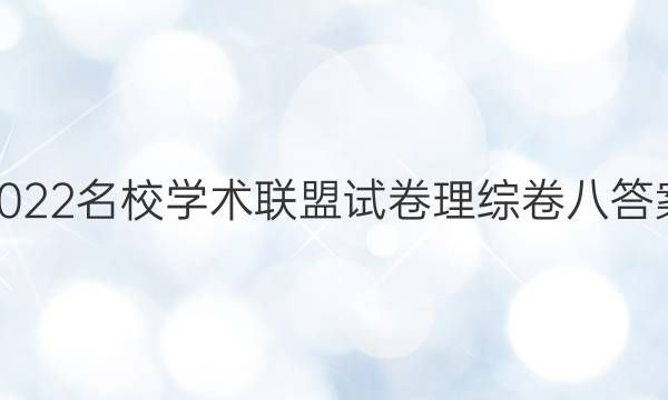 2022名校学术联盟试卷理综卷八答案