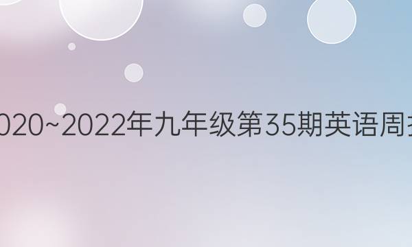 2020~2022年九年级第35期英语周报。答案
