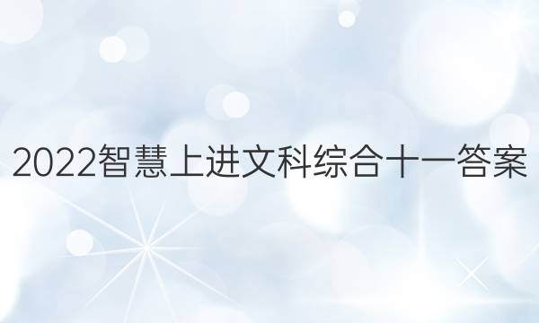 2022智慧上进文科综合十一答案