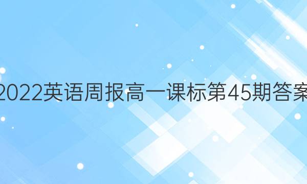 2022英语周报高一课标第45期答案