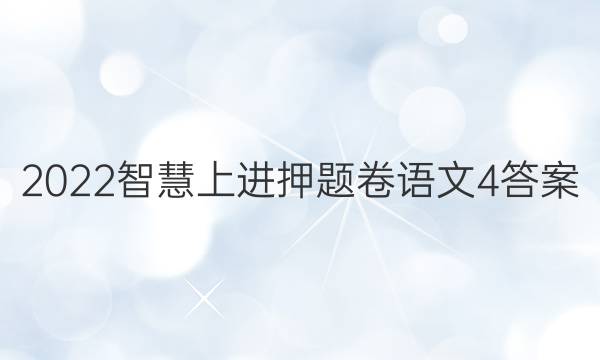 2022智慧上进押题卷语文4答案