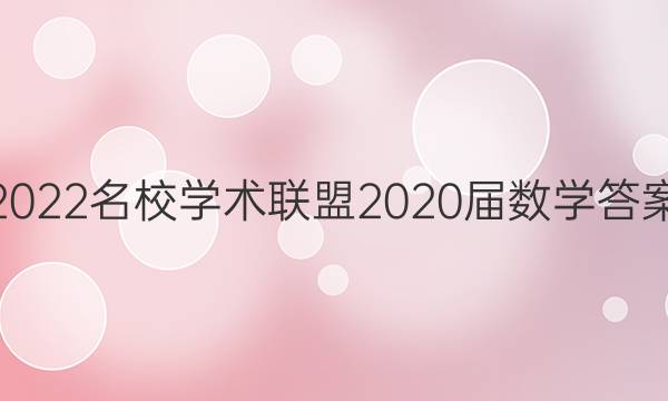 2022名校学术联盟2020届数学答案