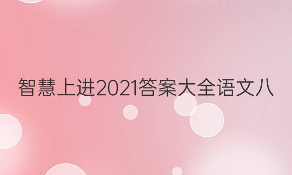 智慧上进2021答案大全语文八