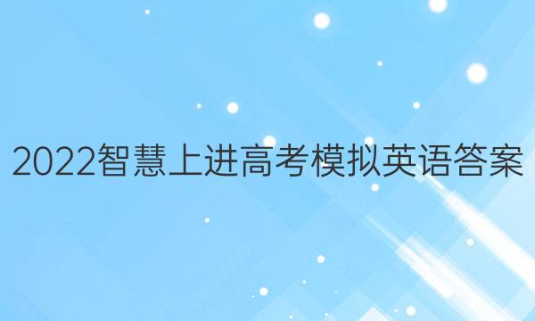 2022智慧上进高考模拟英语答案