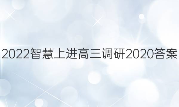 2022智慧上进高三调研2020答案