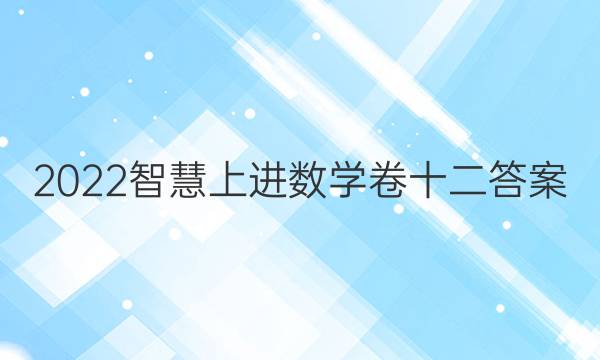 2022智慧上进数学卷十二答案