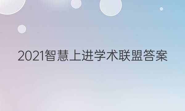 2021智慧上进学术联盟答案