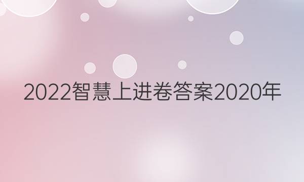 2022智慧上进卷答案2020年