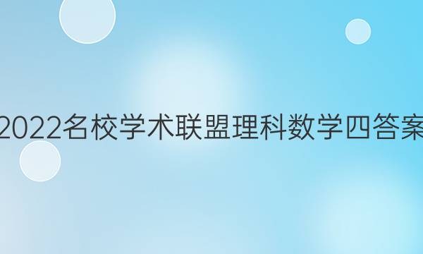 2022名校学术联盟理科数学四答案