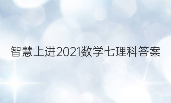 智慧上进2021数学七理科答案