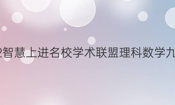 2022智慧上进名校学术联盟理科数学九答案