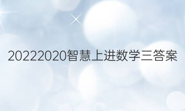 20222020智慧上进数学三答案