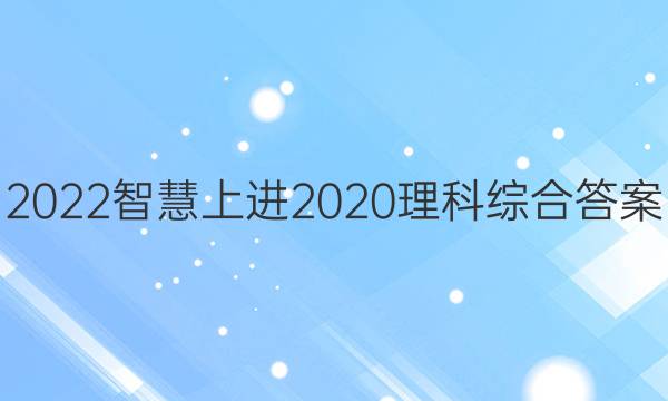 2022智慧上进2020理科综合答案