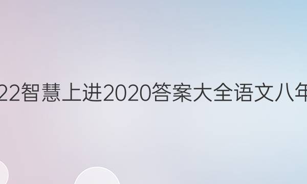 2022智慧上进2020答案大全语文八年级