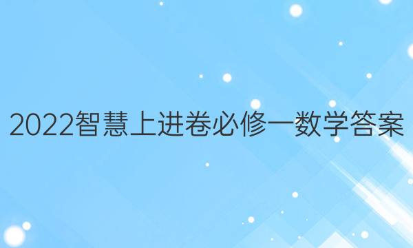 2022智慧上进卷必修一数学答案