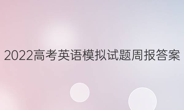 2022高考英语模拟试题周报答案