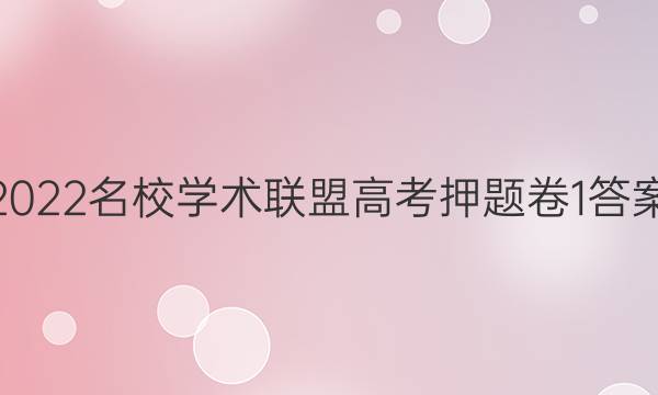 2022名校学术联盟高考押题卷1答案