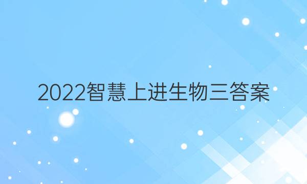 2022智慧上进生物三答案