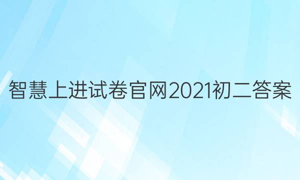 智慧上进试卷官网2021初二答案