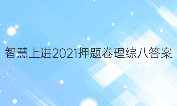 智慧上进2021押题卷理综八答案