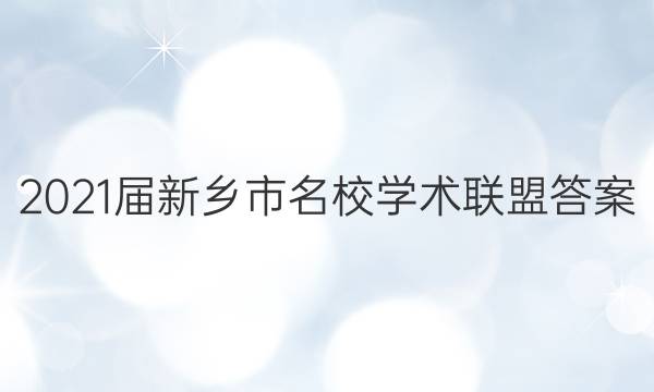 2021届新乡市名校学术联盟答案