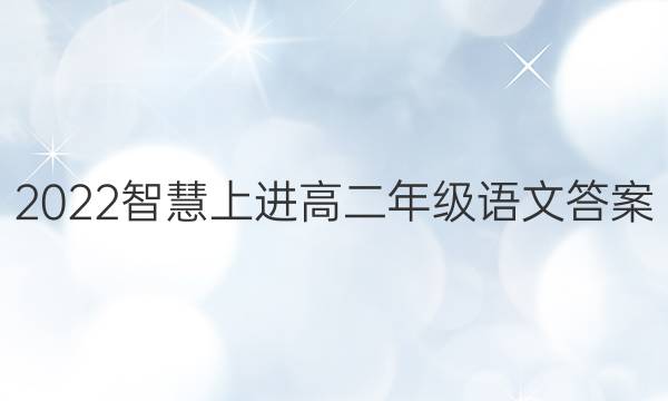 2022智慧上进高二年级语文答案