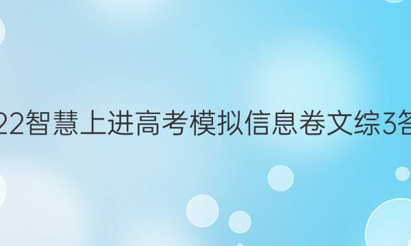 2022智慧上进高考模拟信息卷文综3答案
