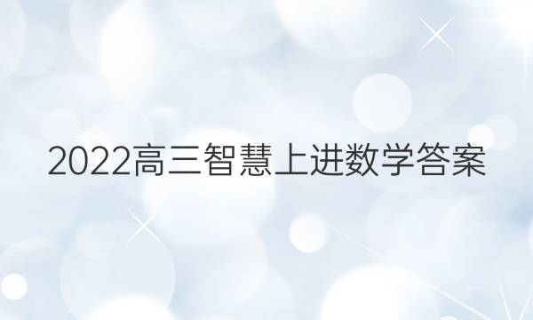 2022高三智慧上进数学答案