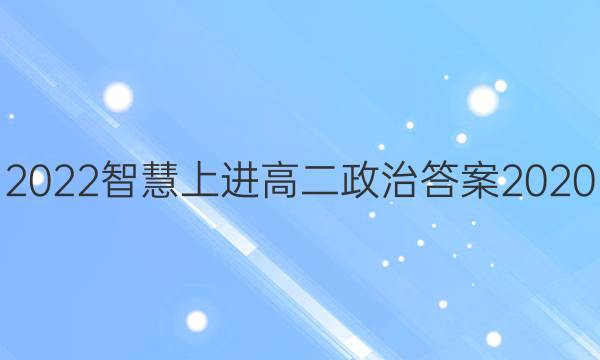 2022智慧上进高二政治答案2020