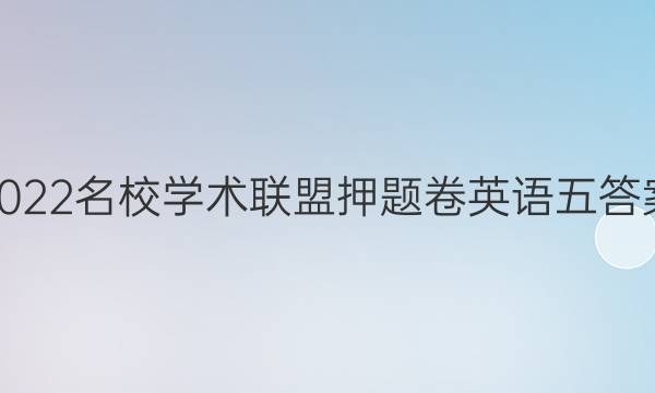 2022名校学术联盟押题卷英语五答案